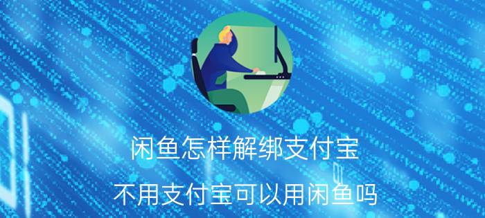 闲鱼怎样解绑支付宝 不用支付宝可以用闲鱼吗？